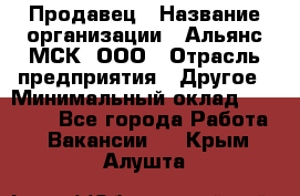 Продавец › Название организации ­ Альянс-МСК, ООО › Отрасль предприятия ­ Другое › Минимальный оклад ­ 30 000 - Все города Работа » Вакансии   . Крым,Алушта